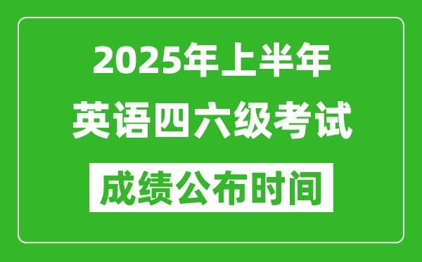 2025年上半年英语四六级成绩公布时间及查询方式