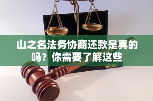 山之名法务协商还款是真的吗？你需要了解这些