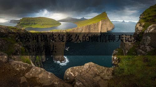 公安可以恢复多久的微信聊天记录，查询方法