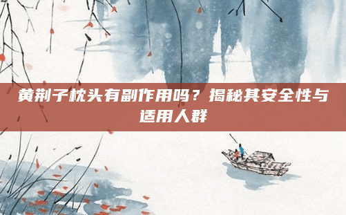 黄荆子枕头有副作用吗？揭秘其安全性与适用人群