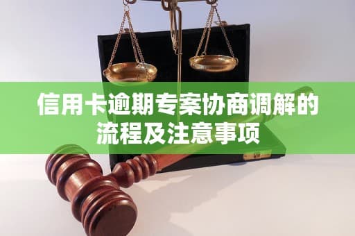 信用卡逾期专案协商调解的流程及注意事项