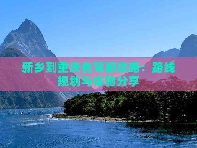 新乡到重庆自驾游攻略：路线规划与体验分享