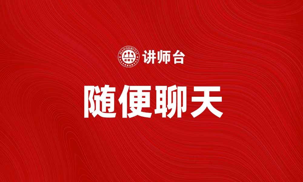 随便聊天测试：轻松交流的最佳方式