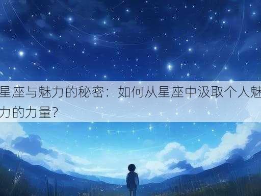 星座与魅力的秘密：如何从星座中汲取个人魅力的力量？