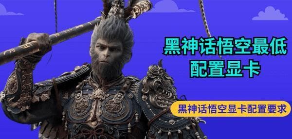 黑神话悟空最低配置显卡 黑神话悟空显卡配置要求