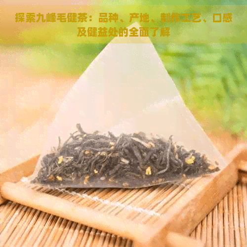 探索九峰毛健茶：品种、产地、制作工艺、口感及健康益处的全面了解