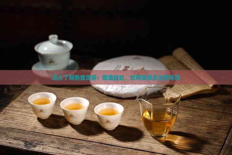深入了解熟普洱茶：健康益处、饮用禁忌及注意事项