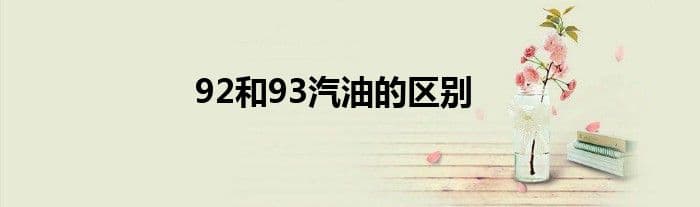 92和93汽油的区别