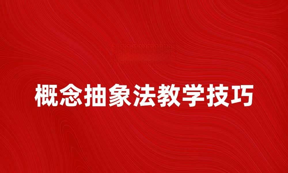 提升思维能力的概念抽象法教学技巧