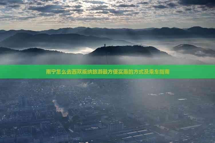 南宁到西双版纳旅游交通指南：三种出行方式全解析