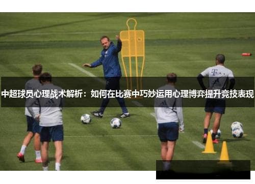 中超球员心理战术全解析：从情绪管理到心理预测