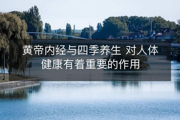 黄帝内经与四季养生 对人体健康有着重要的作用
