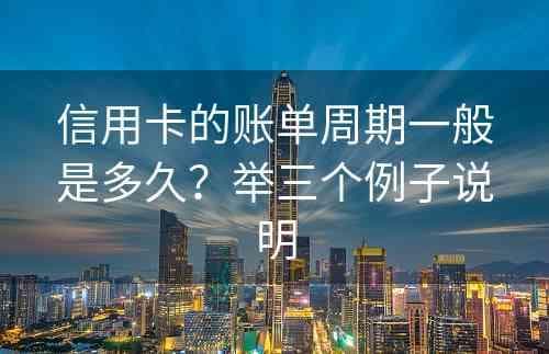 信用卡的账单周期一般是多久？举三个例子说明