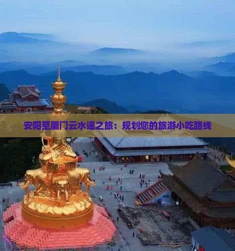安阳至厦门云水谣之旅：规划您的旅游小吃路线