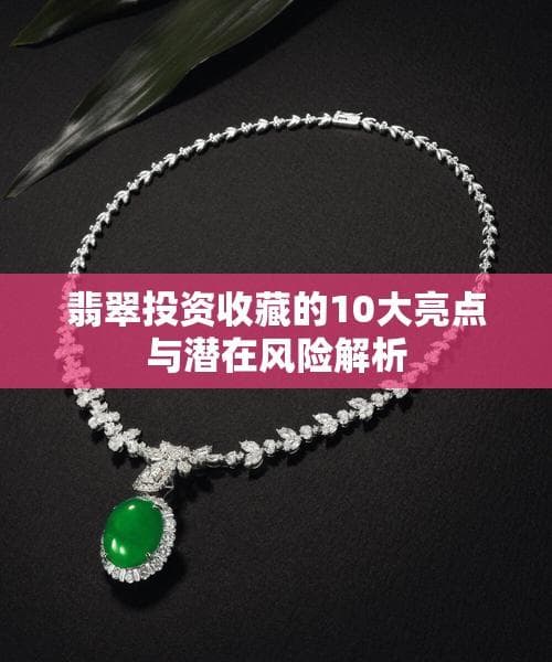 翡翠投资收藏的10大亮点与潜在风险解析