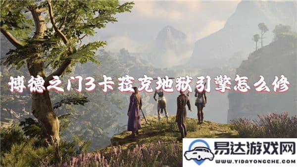 博德之门3中卡菈克地狱引擎的修复方法与技巧