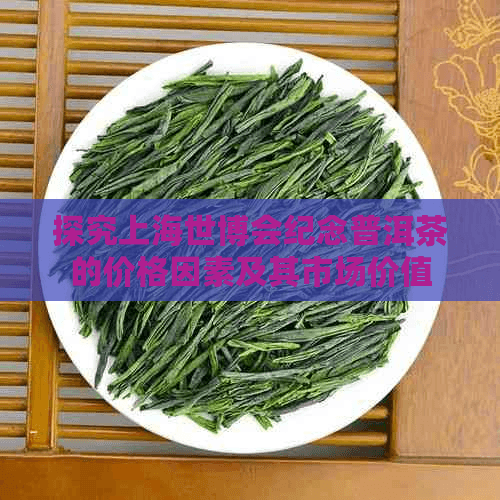 探究上海世博会纪念普洱茶的价格因素及其市场价值
