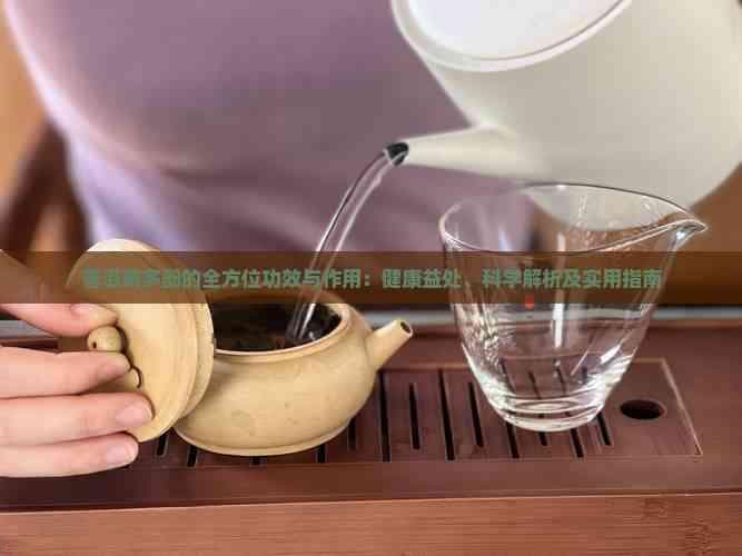 普洱茶多酚的全方位功效与作用：健康益处、科学解析及实用指南
