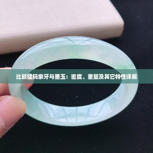 比较猛犸象牙与墨玉：密度、重量及其它特性详解