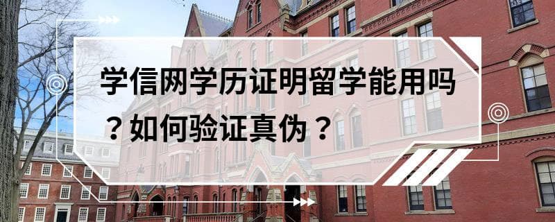学信网学历证明留学能用吗？如何验证真伪？