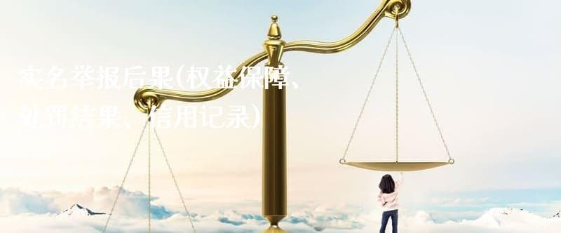 实名举报后果(权益保障、处罚结果、信用记录)