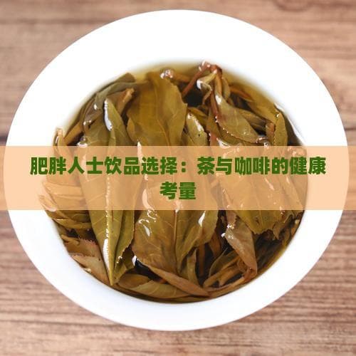 茶与咖啡：肥胖人士的健康饮品选择指南