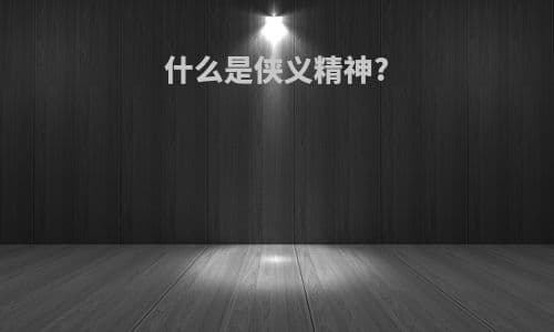 什么是侠义精神？