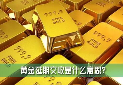 黄金延期交收是什么意思？黄金现货延期交收与黄金现货业务有啥区别？