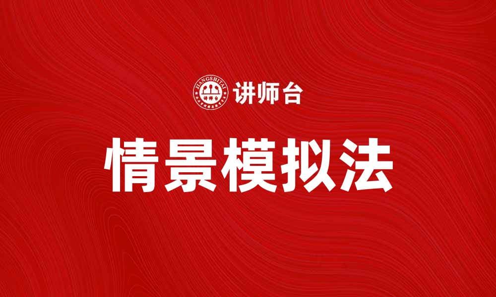 情景模拟法：提升学习效果的有效工具