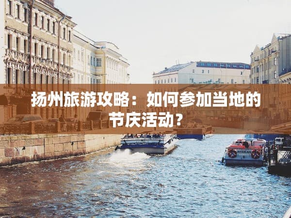 扬州旅游攻略：如何参加当地的节庆活动？