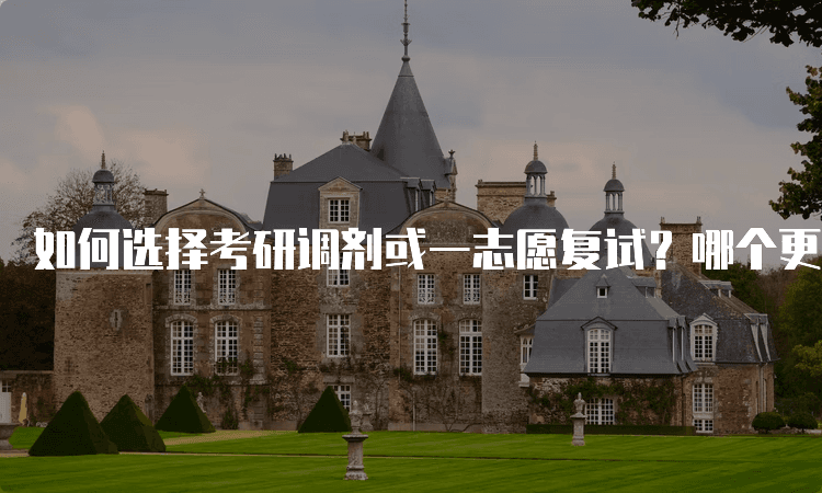 如何选择考研调剂或一志愿复试？哪个更适合你？