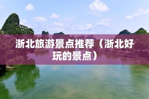 浙北旅游景点推荐（浙北好玩的景点）