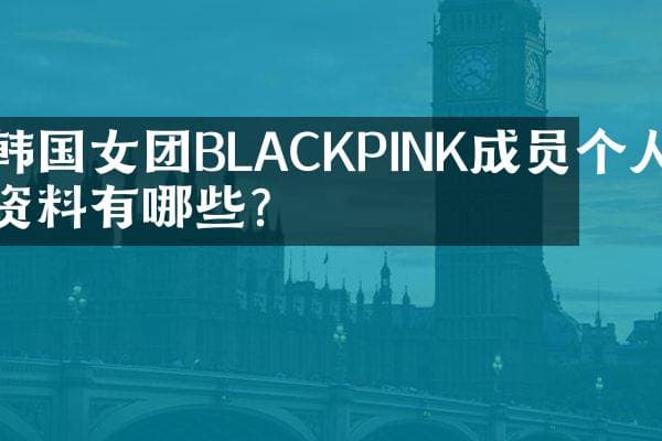 BLACKPINK四位成员个人资料介绍
