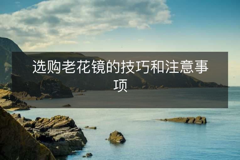 选购老花镜的技巧和注意事项