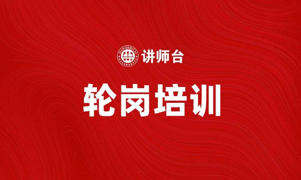 轮岗培训助力员工全面发展与职业提升