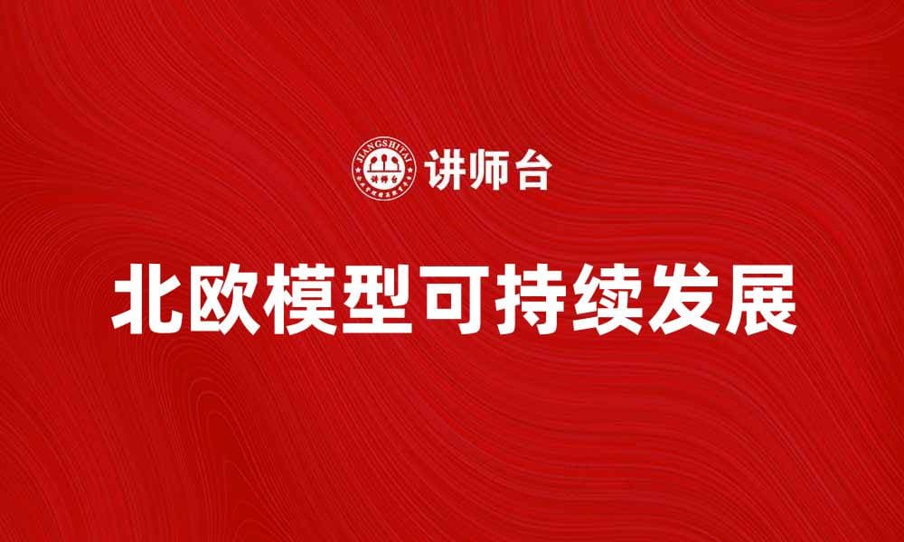 深入解析北欧模型：实现可持续发展的成功路径