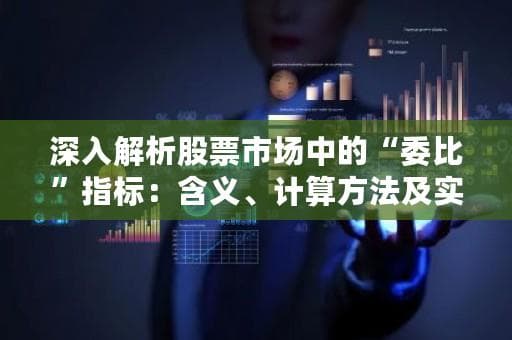 深入解析股票市场中的“委比”指标：含义、计算方法及实战应用