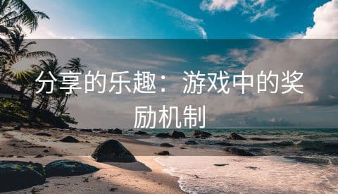 分享的乐趣：游戏中的奖励机制