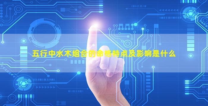 五行中水木组合的命格特点及影响是什么