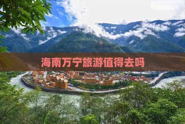 海南万宁旅游值得去吗？——探寻这座热带海滨城市的独有魅力