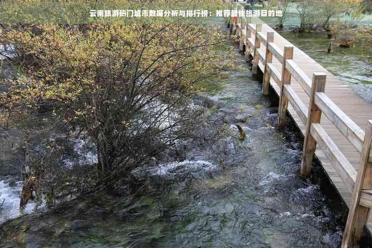 云南旅游热门城市数据分析与排行榜：推荐更佳旅游目的地