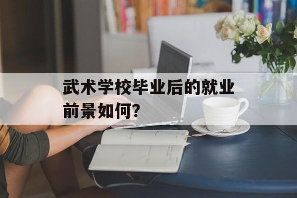 武术学校毕业生：专业技能与综合素质双优势助力就业