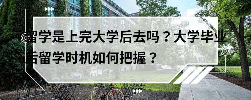 留学是上完大学后去吗？大学毕业后留学时机如何把握？