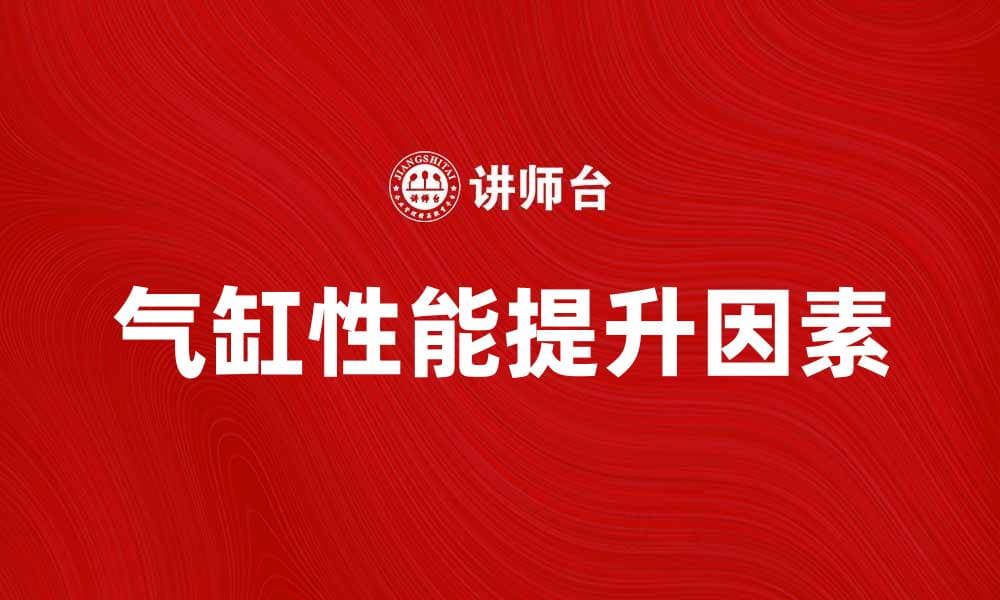 提升气缸性能的五大关键因素解析