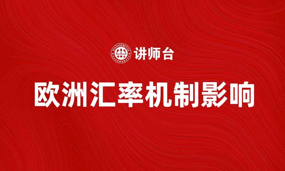 深入解析欧洲汇率机制对经济的影响与发展