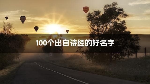 取名字大全免费查询 100个出自诗经的好名字