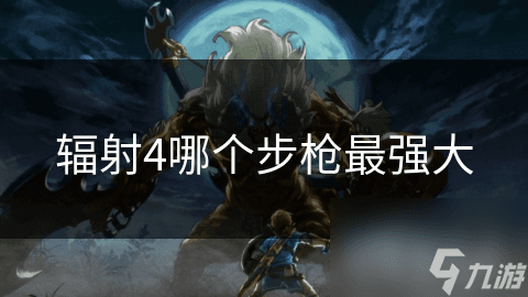 辐射4哪个步枪最强大