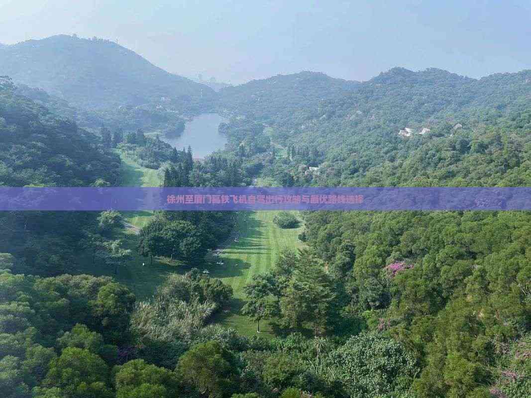 徐州至厦门高铁飞机自驾出行攻略与更优路线选择