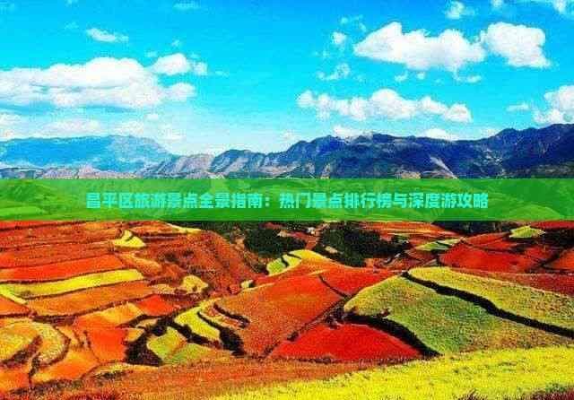 昌平区旅游景点全景指南：热门景点排行榜与深度游攻略