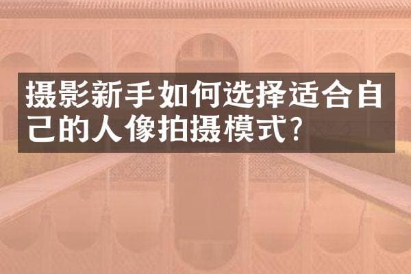 摄影新手如何选择适合自己的人像拍摄模式？